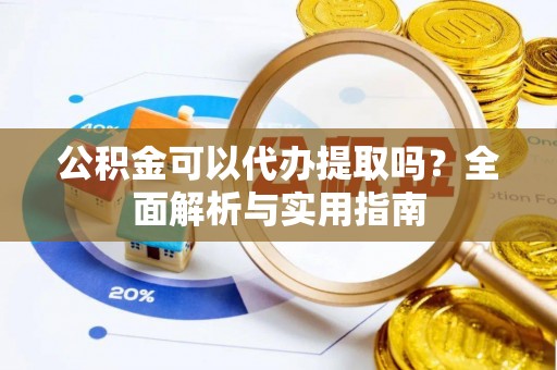 罗庄公积金可以代办提取吗？全面解析与实用指南