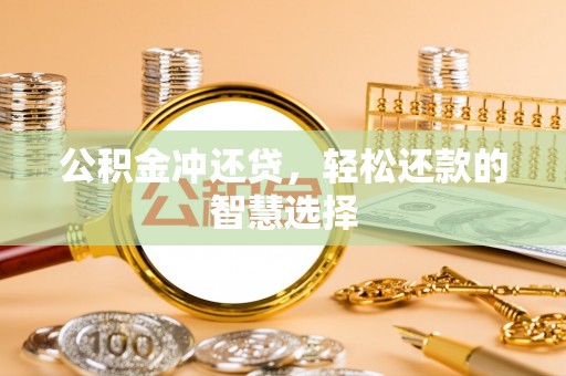 罗庄公积金冲还贷，轻松还款的智慧选择