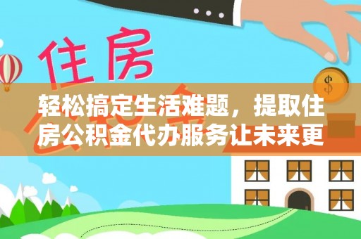 罗庄轻松搞定生活难题，提取住房公积金代办服务让未来更安心