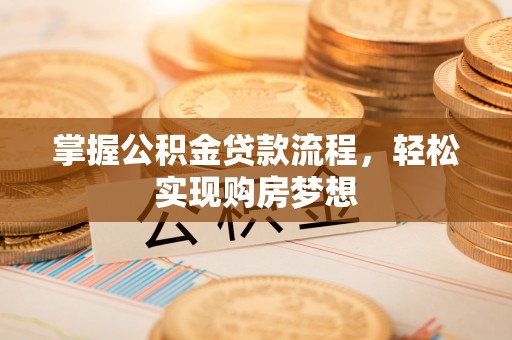 罗庄掌握公积金贷款流程，轻松实现购房梦想