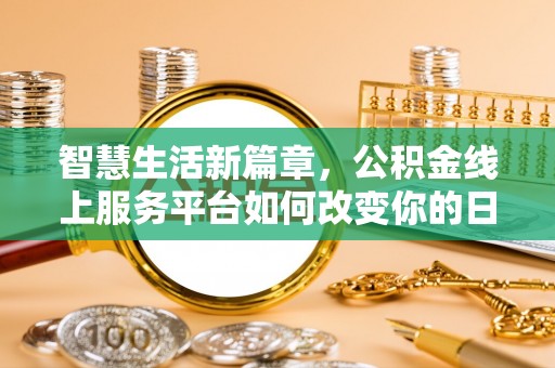 罗庄智慧生活新篇章，公积金线上服务平台如何改变你的日常