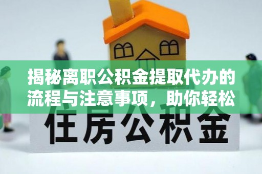 罗庄揭秘离职公积金提取代办的流程与注意事项，助你轻松拿回属于你的钱！