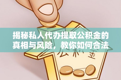 罗庄揭秘私人代办提取公积金的真相与风险，教你如何合法高效操作