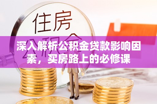 罗庄深入解析公积金贷款影响因素，买房路上的必修课
