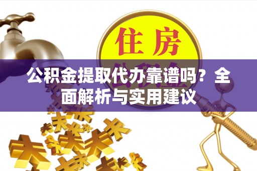 罗庄公积金提取代办靠谱吗？全面解析与实用建议