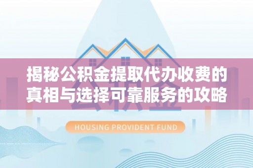 罗庄揭秘公积金提取代办收费的真相与选择可靠服务的攻略