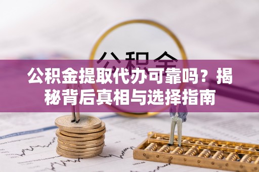 罗庄公积金提取代办可靠吗？揭秘背后真相与选择指南