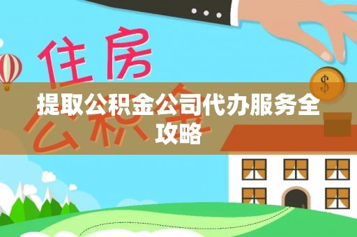 罗庄提取公积金公司代办服务全攻略