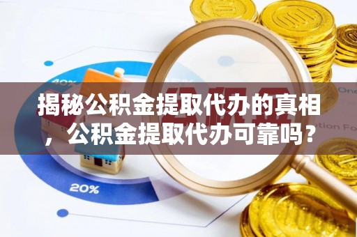 罗庄揭秘公积金提取代办的真相，公积金提取代办可靠吗？
