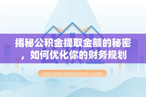 罗庄揭秘公积金提取金额的秘密，如何优化你的财务规划