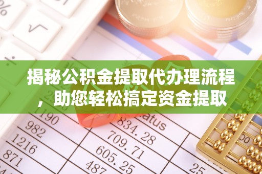 罗庄揭秘公积金提取代办理流程，助您轻松搞定资金提取