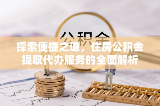 罗庄探索便捷之道，住房公积金提取代办服务的全面解析