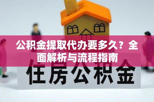 罗庄公积金提取代办要多久？全面解析与流程指南