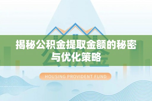 罗庄揭秘公积金提取金额的秘密与优化策略