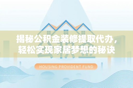 罗庄揭秘公积金装修提取代办，轻松实现家居梦想的秘诀