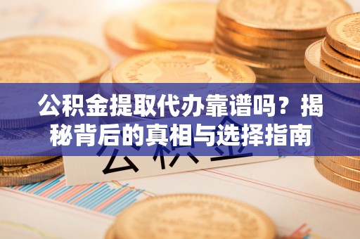 罗庄公积金提取代办靠谱吗？揭秘背后的真相与选择指南