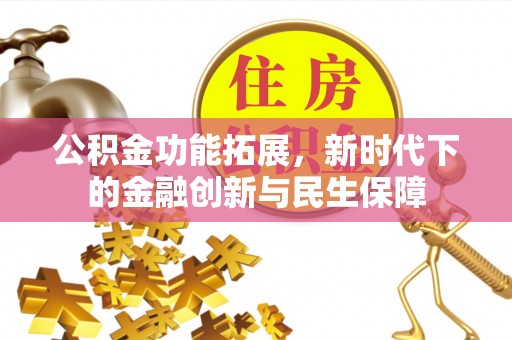 罗庄公积金功能拓展，新时代下的金融创新与民生保障