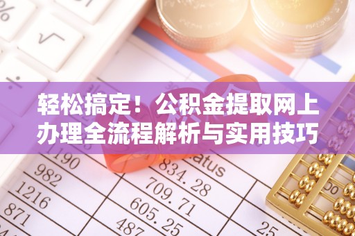 罗庄轻松搞定！公积金提取网上办理全流程解析与实用技巧