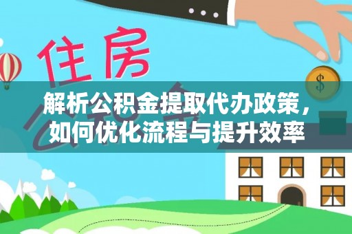 罗庄解析公积金提取代办政策，如何优化流程与提升效率