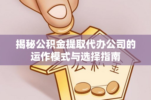 罗庄揭秘公积金提取代办公司的运作模式与选择指南