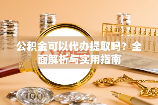 罗庄公积金可以代办提取吗？全面解析与实用指南