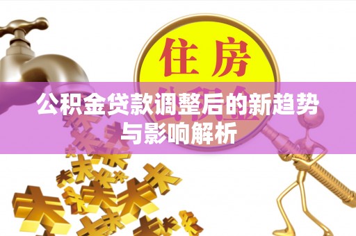 罗庄公积金贷款调整后的新趋势与影响解析