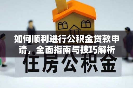 罗庄如何顺利进行公积金贷款申请，全面指南与技巧解析