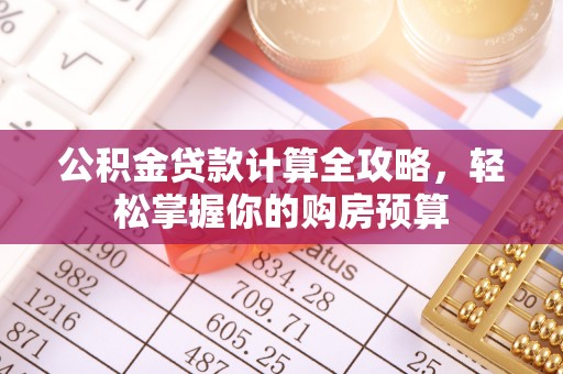 罗庄公积金贷款计算全攻略，轻松掌握你的购房预算