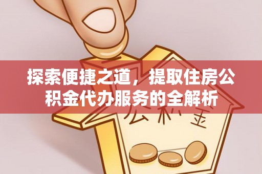 罗庄探索便捷之道，提取住房公积金代办服务的全解析