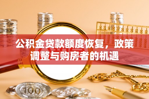 罗庄公积金贷款额度恢复，政策调整与购房者的机遇