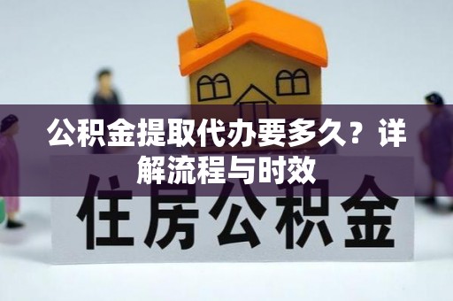 罗庄公积金提取代办要多久？详解流程与时效