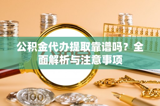 罗庄公积金代办提取靠谱吗？全面解析与注意事项