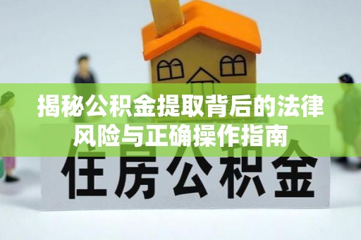 罗庄揭秘公积金提取背后的法律风险与正确操作指南