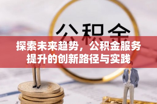 罗庄探索未来趋势，公积金服务提升的创新路径与实践