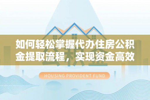 罗庄如何轻松掌握代办住房公积金提取流程，实现资金高效利用