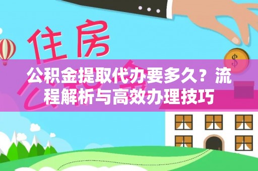罗庄公积金提取代办要多久？流程解析与高效办理技巧