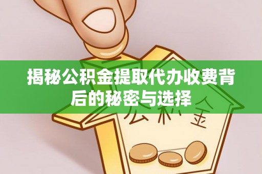 罗庄揭秘公积金提取代办收费背后的秘密与选择