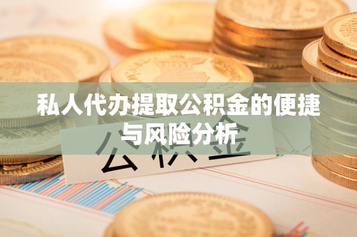 罗庄私人代办提取公积金的便捷与风险分析