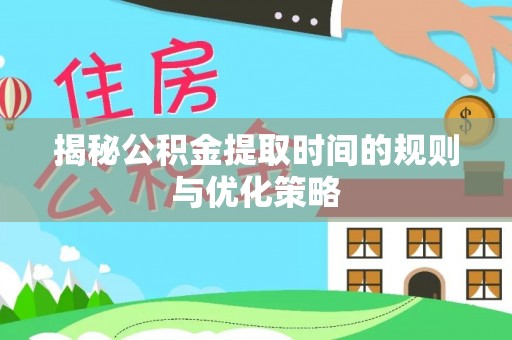 罗庄揭秘公积金提取时间的规则与优化策略