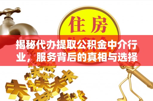 罗庄揭秘代办提取公积金中介行业，服务背后的真相与选择指南