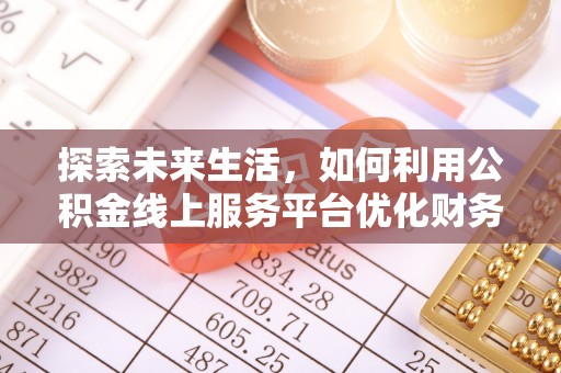 罗庄探索未来生活，如何利用公积金线上服务平台优化财务管理
