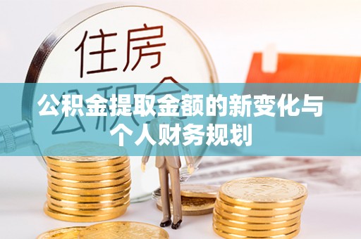 罗庄公积金提取金额的新变化与个人财务规划