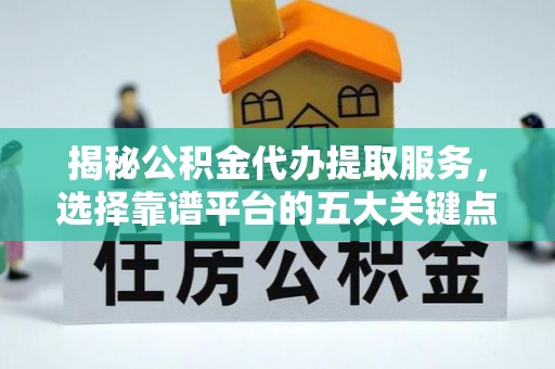 罗庄揭秘公积金代办提取服务，选择靠谱平台的五大关键点