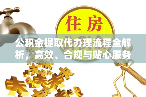 罗庄公积金提取代办理流程全解析，高效、合规与贴心服务