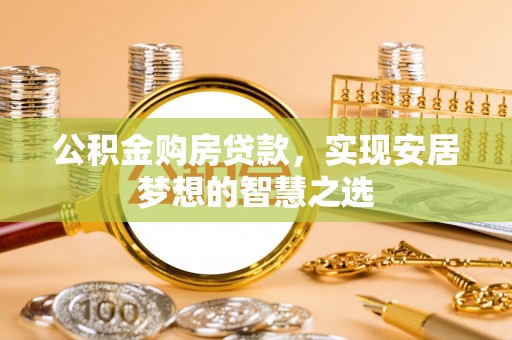 罗庄公积金购房贷款，实现安居梦想的智慧之选