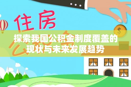 罗庄探索我国公积金制度覆盖的现状与未来发展趋势