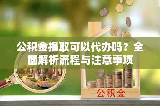罗庄公积金提取可以代办吗？全面解析流程与注意事项