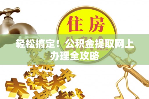 罗庄轻松搞定！公积金提取网上办理全攻略