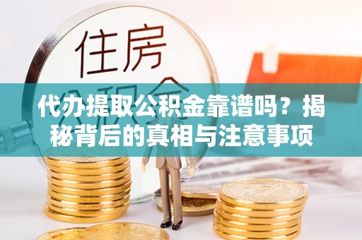 罗庄代办提取公积金靠谱吗？揭秘背后的真相与注意事项