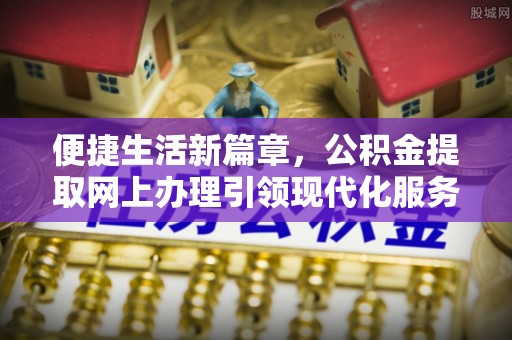 罗庄便捷生活新篇章，公积金提取网上办理引领现代化服务